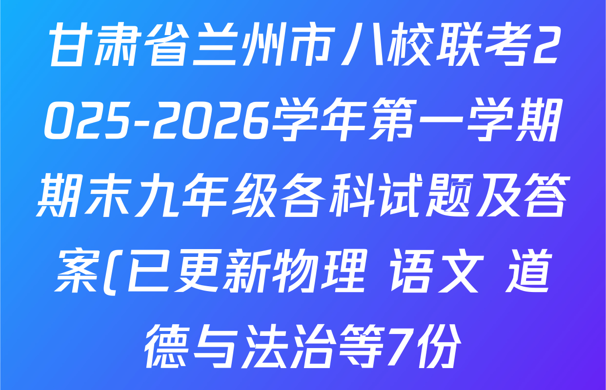 甘肃省兰州市八校联考2025-2026学年第一学期期末九年级各科试题及答案(已更新物理 语文 道德与法治等7份)